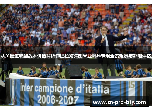 从关键进攻到战术价值解析迪巴拉对阵国米亚洲杯表现全景观察与影响评估