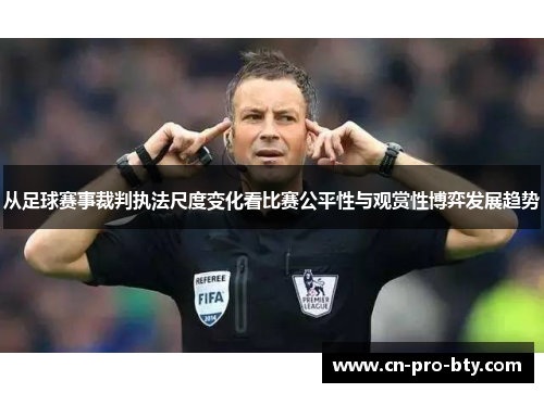 从足球赛事裁判执法尺度变化看比赛公平性与观赏性博弈发展趋势 从足球赛事裁判执法尺度变化看比赛公平性与观赏性博弈发展趋势
