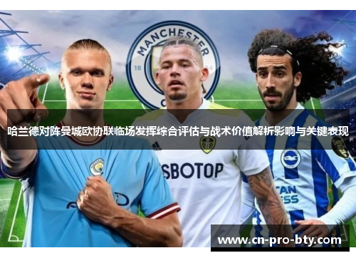 哈兰德对阵曼城欧协联临场发挥综合评估与战术价值解析影响与关键表现 哈兰德对阵曼城欧协联临场发挥综合评估与战术价值解析影响与关键表现