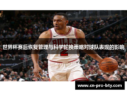 世界杯赛后恢复管理与科学轮换策略对球队表现的影响
