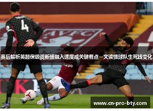 赛后解析英超保级战新援融入速度成关键看点一文读懂球队生死线变化