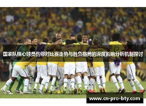 国家队核心球员伤停对比赛走势与胜负格局的深度影响分析机制探讨
