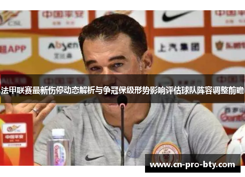 法甲联赛最新伤停动态解析与争冠保级形势影响评估球队阵容调整前瞻 法甲联赛最新伤停动态解析与争冠保级形势影响评估球队阵容调整前瞻