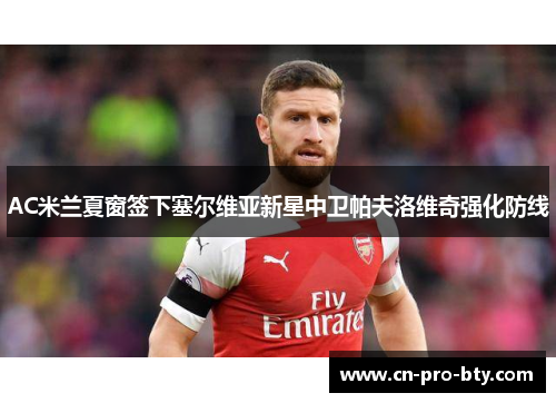 AC米兰夏窗签下塞尔维亚新星中卫帕夫洛维奇强化防线