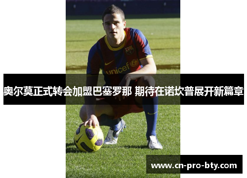 奥尔莫正式转会加盟巴塞罗那 期待在诺坎普展开新篇章