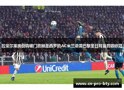 拉斐尔莱奥倒钩破门震撼圣西罗助AC米兰逆袭巴黎圣日耳曼晋级欧冠 拉斐尔莱奥倒钩破门震撼圣西罗助AC米兰逆袭巴黎圣日耳曼晋级欧冠