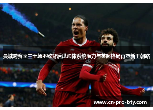 曼城跨赛季三十场不败背后瓜帅体系统治力与英超格局再塑新王朝路 曼城跨赛季三十场不败背后瓜帅体系统治力与英超格局再塑新王朝路