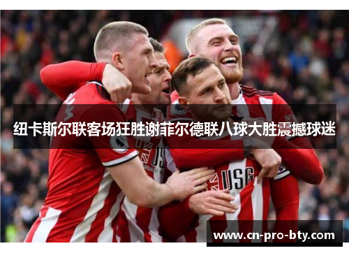 纽卡斯尔联客场狂胜谢菲尔德联八球大胜震撼球迷 纽卡斯尔联客场狂胜谢菲尔德联八球大胜震撼球迷