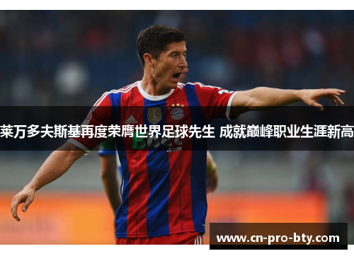 莱万多夫斯基再度荣膺世界足球先生 成就巅峰职业生涯新高