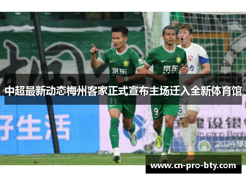 中超最新动态梅州客家正式宣布主场迁入全新体育馆 中超最新动态梅州客家正式宣布主场迁入全新体育馆