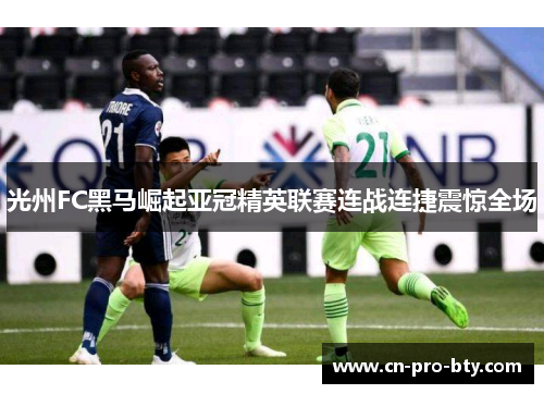 光州FC黑马崛起亚冠精英联赛连战连捷震惊全场