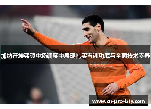 加纳在埃弗顿中场调度中展现扎实青训功底与全面技术素养