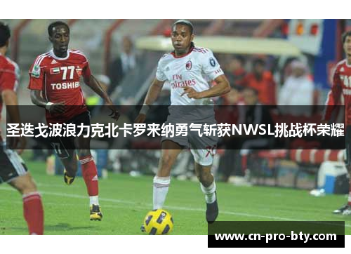 圣迭戈波浪力克北卡罗来纳勇气斩获NWSL挑战杯荣耀