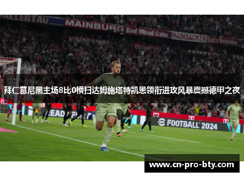 拜仁慕尼黑主场8比0横扫达姆施塔特凯恩领衔进攻风暴震撼德甲之夜