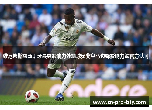 维尼修斯获西班牙最具影响力外籍球员奖皇马边锋影响力被官方认可