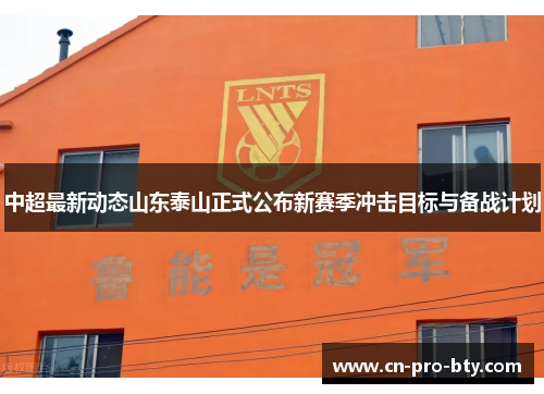 中超最新动态山东泰山正式公布新赛季冲击目标与备战计划 中超最新动态山东泰山正式公布新赛季冲击目标与备战计划