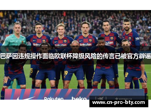 巴萨因违规操作面临欧联杯降级风险的传言已被官方辟谣 巴萨因违规操作面临欧联杯降级风险的传言已被官方辟谣