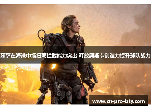 茹萨在海港中场扫荡拦截能力突出 释放奥斯卡创造力提升球队战力 茹萨在海港中场扫荡拦截能力突出 释放奥斯卡创造力提升球队战力