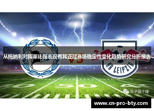 从托纳利对阵莱比锡表现看其亚冠赛场稳定性变化趋势研究分析报告