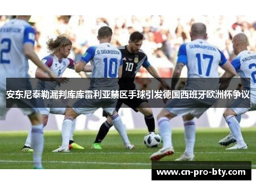 安东尼泰勒漏判库库雷利亚禁区手球引发德国西班牙欧洲杯争议 安东尼泰勒漏判库库雷利亚禁区手球引发德国西班牙欧洲杯争议