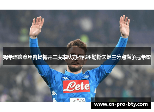 姆希塔良意甲客场梅开二度率队力挫那不勒斯关键三分点燃争冠希望 姆希塔良意甲客场梅开二度率队力挫那不勒斯关键三分点燃争冠希望