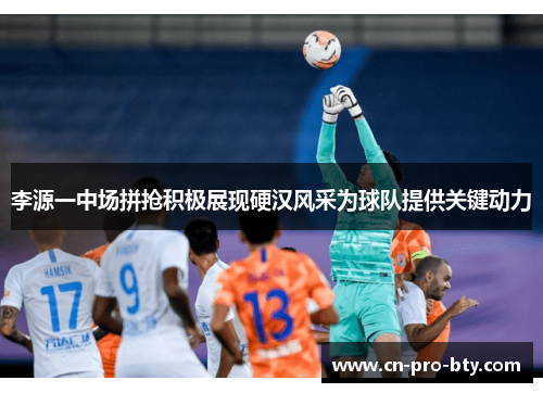 李源一中场拼抢积极展现硬汉风采为球队提供关键动力