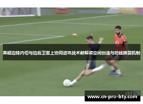 英超边锋内切与边后卫套上协同进攻战术新解读空间创造与防线撕裂机制 英超边锋内切与边后卫套上协同进攻战术新解读空间创造与防线撕裂机制