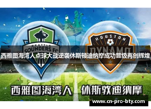 西雅图海湾人点球大战逆袭休斯顿迪纳摩成功晋级再创辉煌 西雅图海湾人点球大战逆袭休斯顿迪纳摩成功晋级再创辉煌